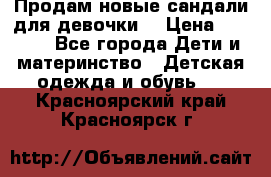 Продам новые сандали для девочки  › Цена ­ 3 500 - Все города Дети и материнство » Детская одежда и обувь   . Красноярский край,Красноярск г.